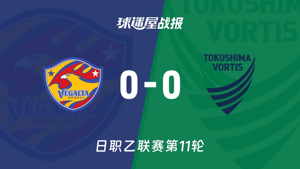 【日职乙联赛第11轮】仙台七夕vs德岛漩涡比赛结果:仙台七夕(0-0)德岛漩涡比分战报(2026年10月17日)