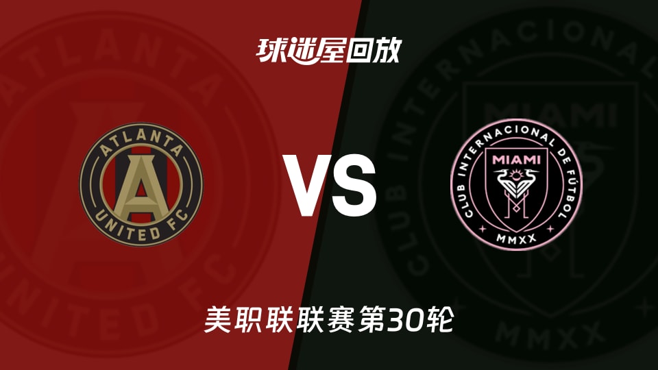 【美职联联赛第30轮】亚特兰大联vs迈阿密国际录像回放在线观看(2026年10月18日)