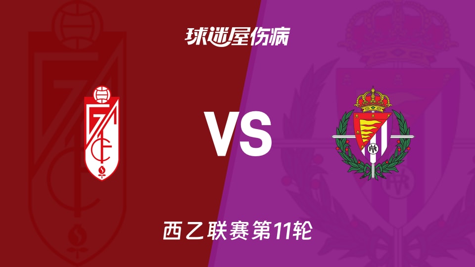 【西乙联赛第11轮】格拉纳达vs巴拉多利德伤病名单最新(2026年10月24日)