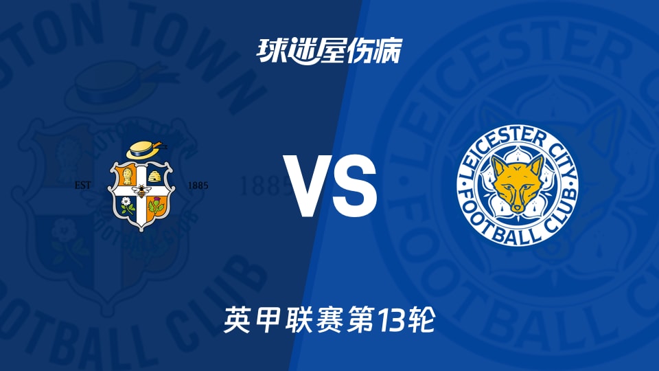 【英甲联赛第13轮】卢顿vs莱斯特城伤病名单最新(2026年10月24日)
